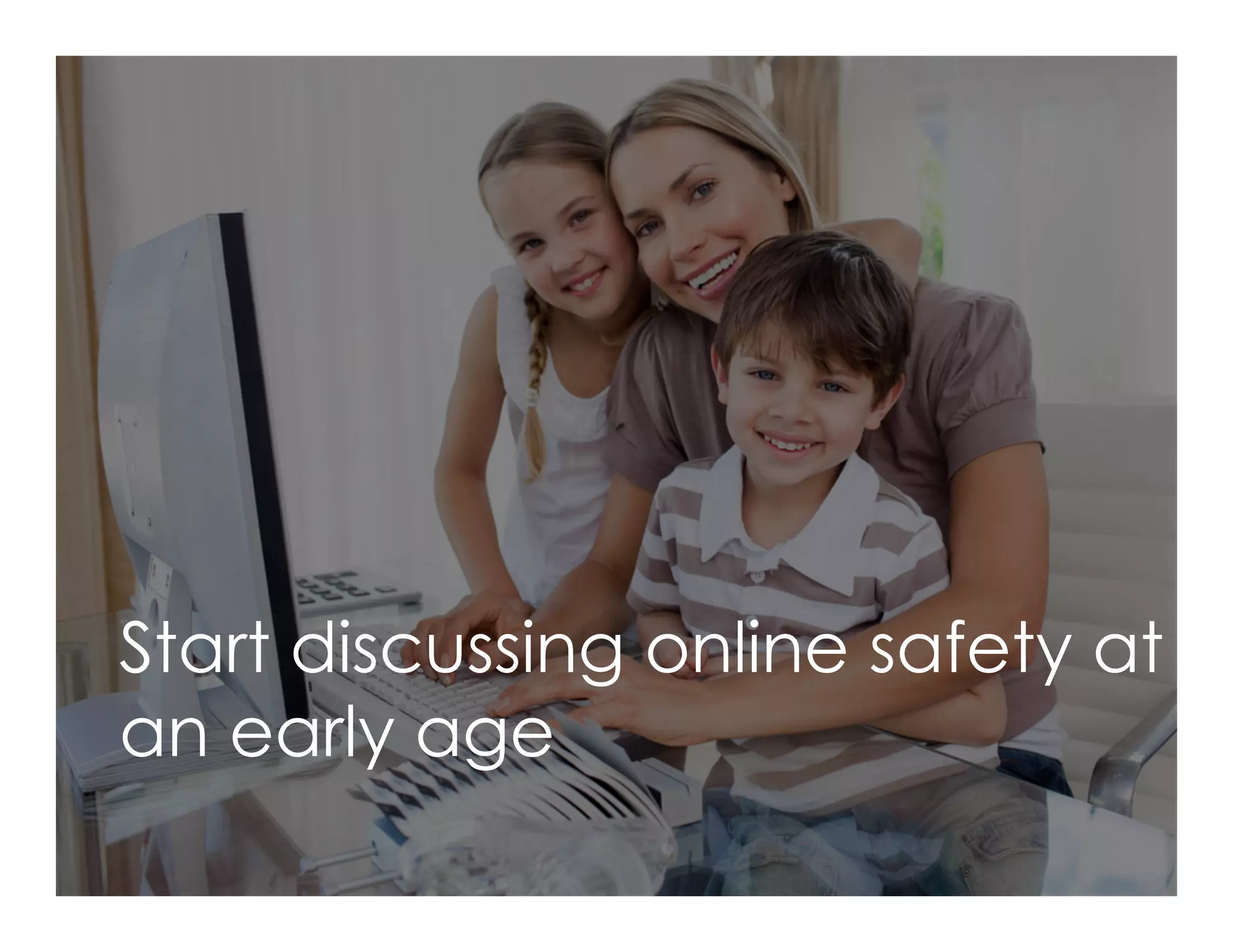 Start discussing online safety at
an early age
 