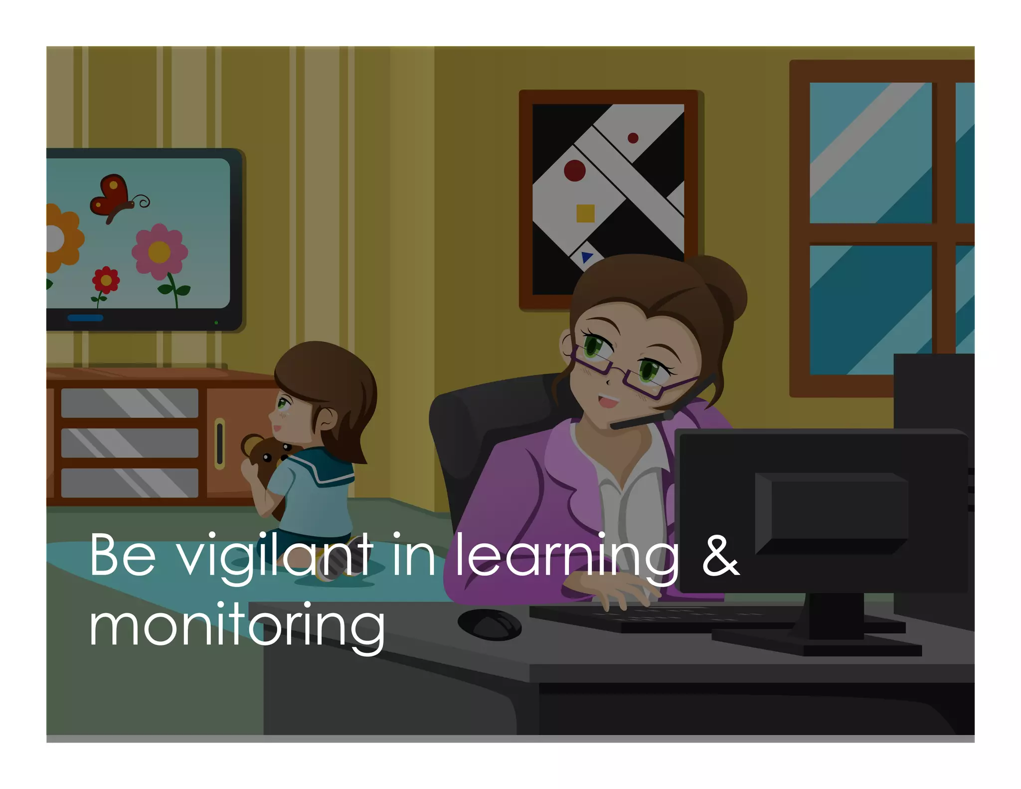 Be vigilant in learning &
monitoring
 