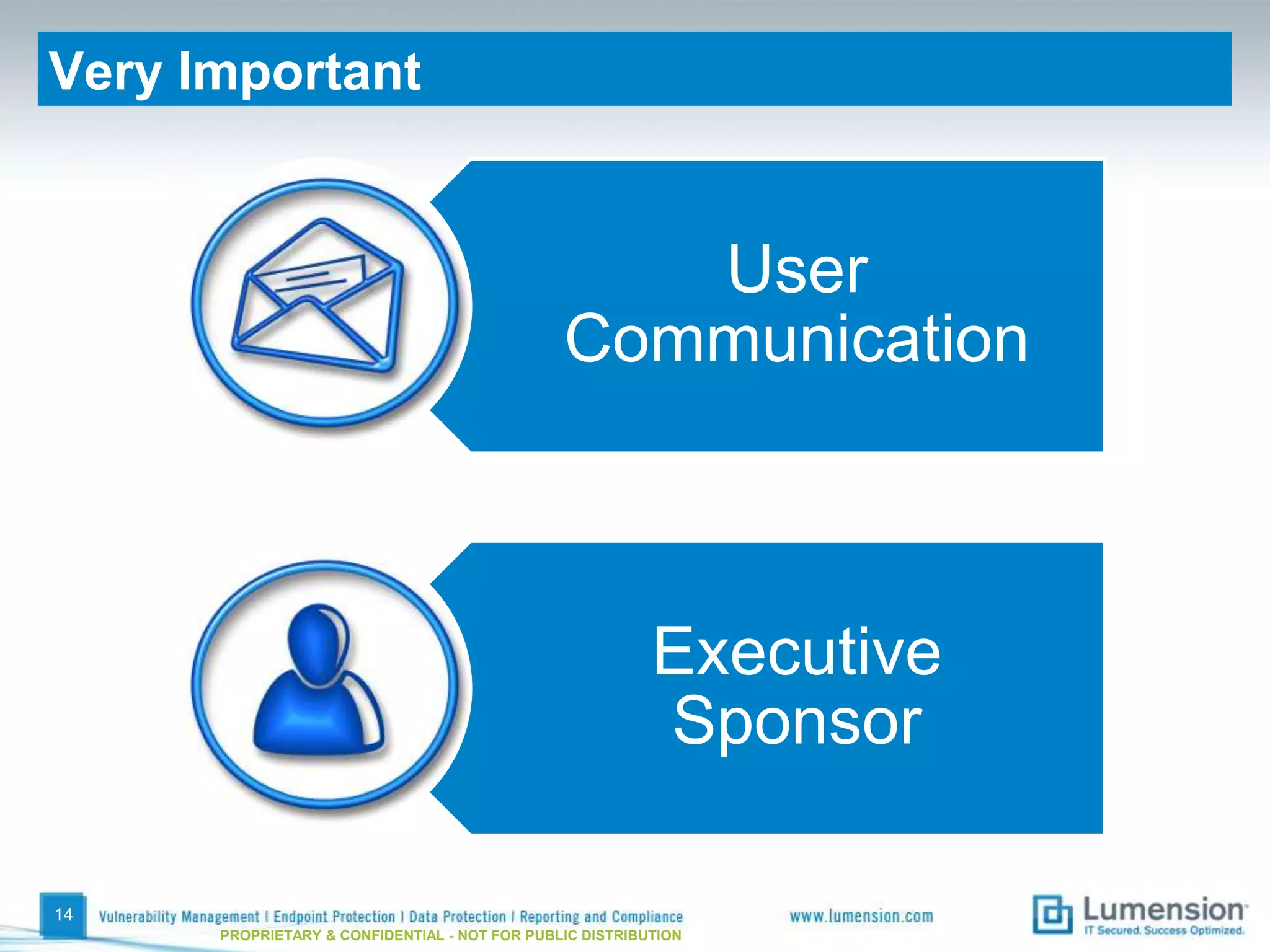 Very Important


                                                  User
                                               Communication



                                                          Executive
                                                          Sponsor

14
      PROPRIETARY & CONFIDENTIAL - NOT FOR PUBLIC DISTRIBUTION
 