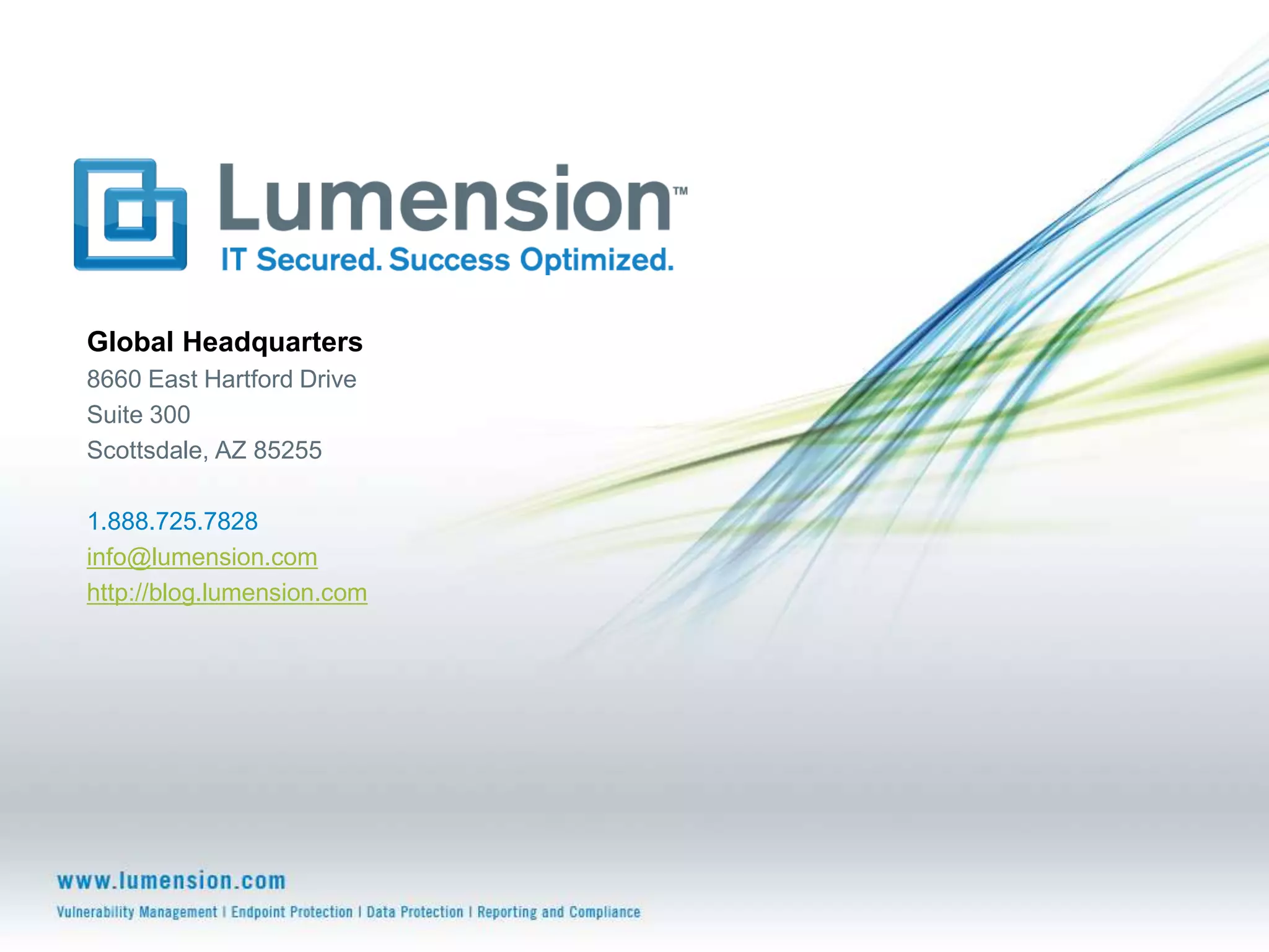 Global Headquarters
8660 East Hartford Drive
Suite 300
Scottsdale, AZ 85255

1.888.725.7828
info@lumension.com
http://blog.lumension.com
 