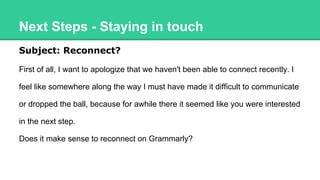Next Steps - Staying in touch
Subject: Reconnect?
First of all, I want to apologize that we haven't been able to connect r...