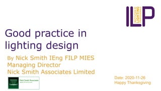 Good practice in
lighting design
By Nick Smith IEng FILP MIES
Managing Director
Nick Smith Associates Limited
Date: 2020-11-26
Happy Thanksgiving
 