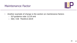 Maintenance Factor
• Another example of change is the section on maintenance factors
– ILP guidance note 11/19 and
– ISO /...