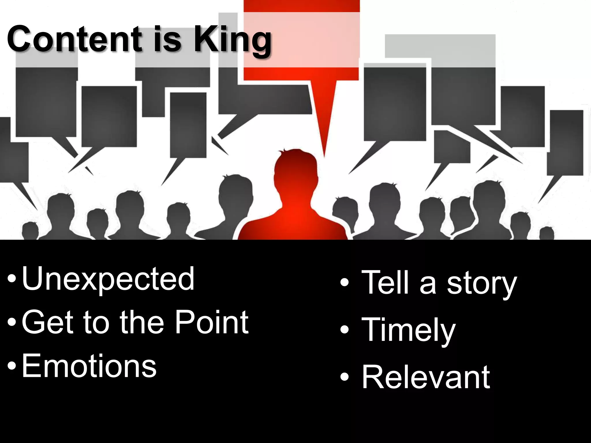 Content is King
•Unexpected
•Get to the Point
•Emotions
• Tell a story
• Timely
• Relevant
 