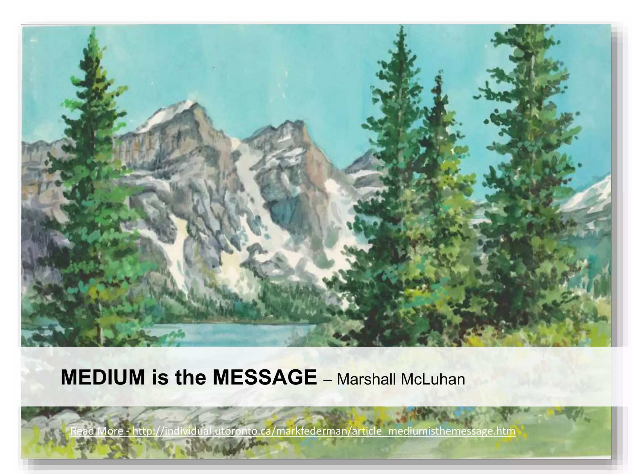 MEDIUM is the MESSAGE – Marshall McLuhan
Read More - http://individual.utoronto.ca/markfederman/article_mediumisthemessage.htm
 