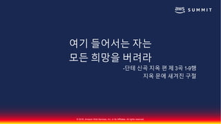 © 2018, Amazon Web Services, Inc. or Its Affiliates. All rights reserved.
여기 들어서는 자는
모든 희망을 버려라
-단테 신곡 지옥 편 제 3곡 1-9행
지옥 문에 새겨진 구절
 