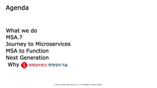 © 2018, Amazon Web Services, Inc. or Its Affiliates. All rights reserved.
Agenda
What we do
MSA.?
Journey to Microservices
MSA to Function
Next Generation
Why
 