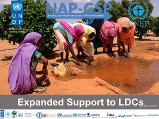 GEF LDCF Support to LDCs for NAPs process: Phase 2
7 October 2016, Bangkok
Expanded Support to LDCs12 Nov 2016
 
