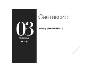 ><
03
Синтаксис
5
ldconﬁg [ПАРАМЕТРЫ...]
Страница
 