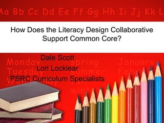 How Does the Literacy Design Collaborative
Support Common Core?
Dale Scott
Lori Locklear
PSRC Curriculum Specialists

 