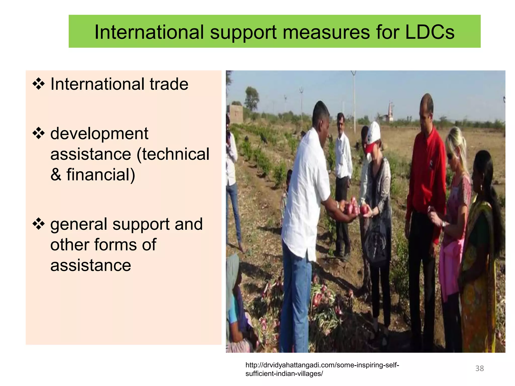 International support measures for LDCs
 International trade
 development
assistance (technical
& financial)
 general support and
other forms of
assistance
38
http://drvidyahattangadi.com/some-inspiring-self-
sufficient-indian-villages/
 