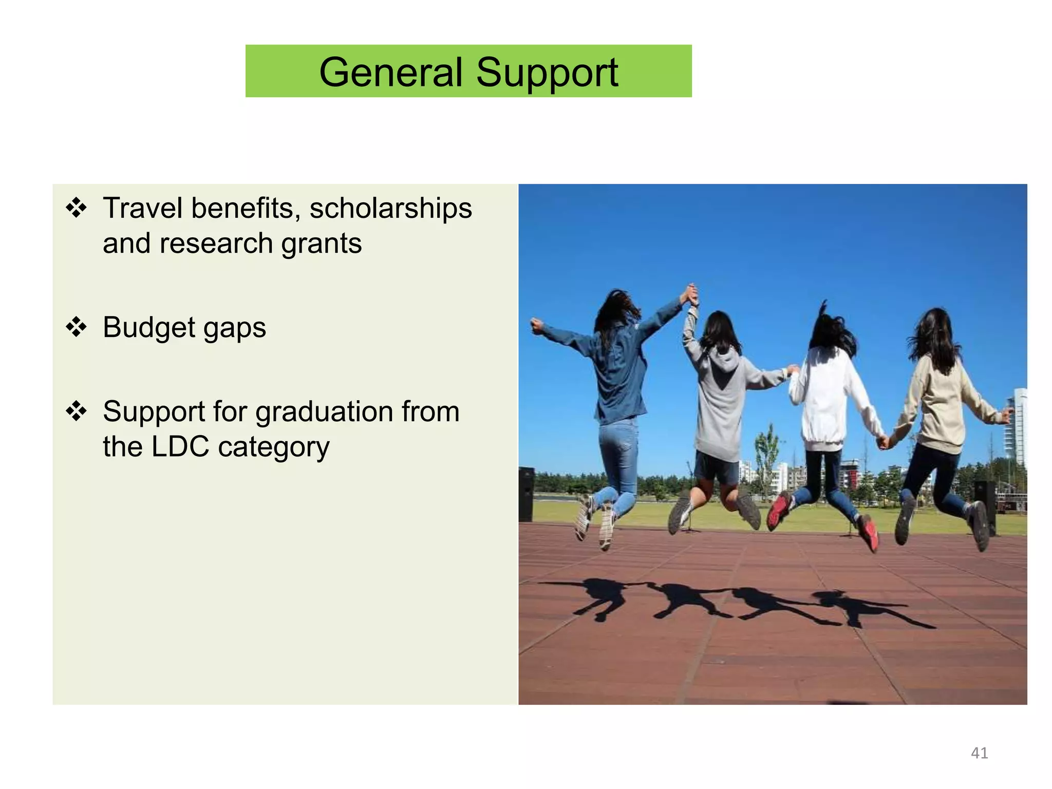 General Support
 Travel benefits, scholarships
and research grants
 Budget gaps
 Support for graduation from
the LDC category
41
 