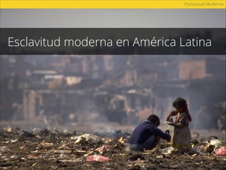 Esclavitud Moderna
19 millones
* Organización Internacional del Trabajo
son víctimas de explotación por parte de
personas particulares o empresas.
 