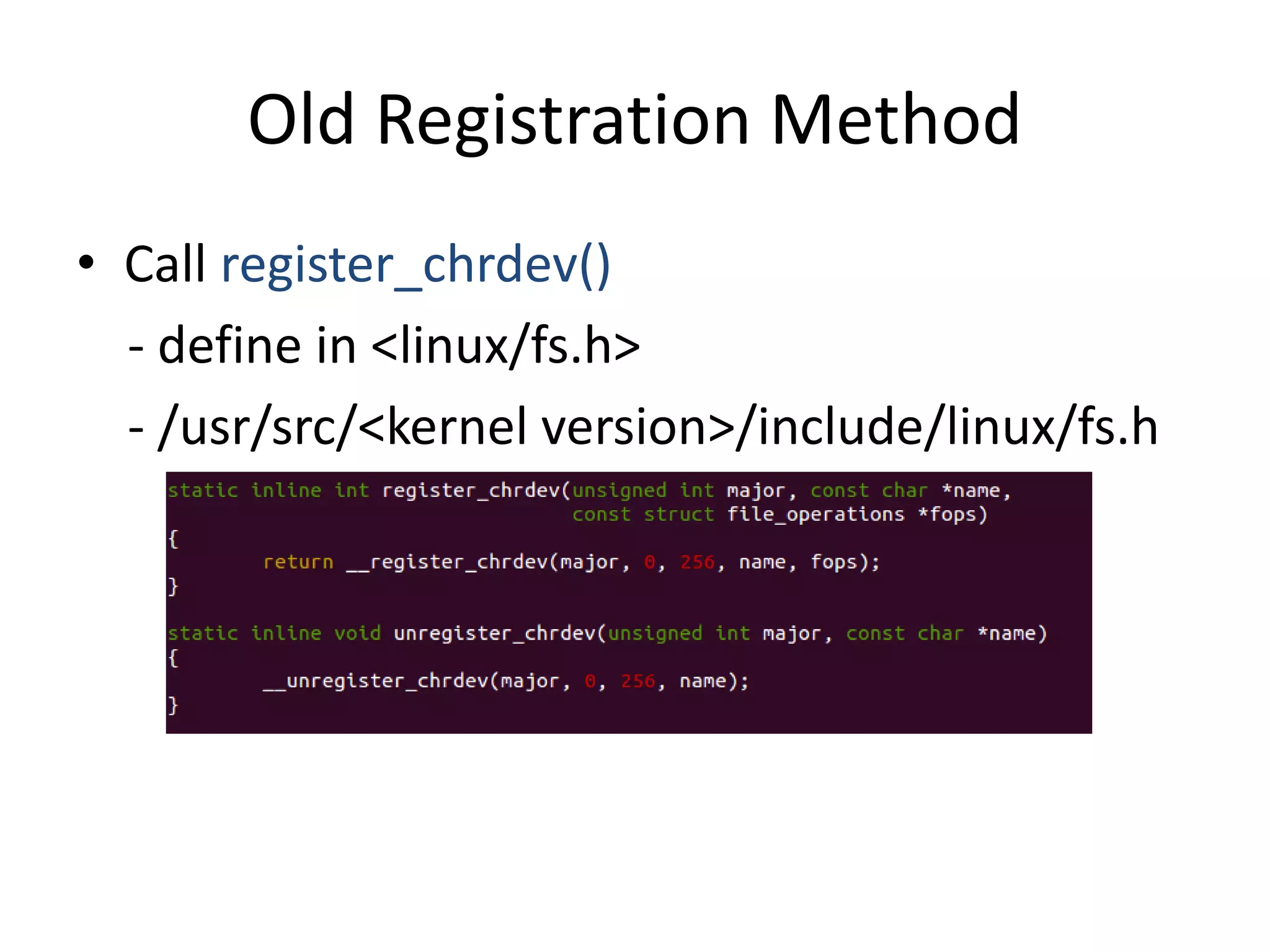 Old Registration Method
• Call register_chrdev()
- define in <linux/fs.h>
- /usr/src/<kernel version>/include/linux/fs.h
 