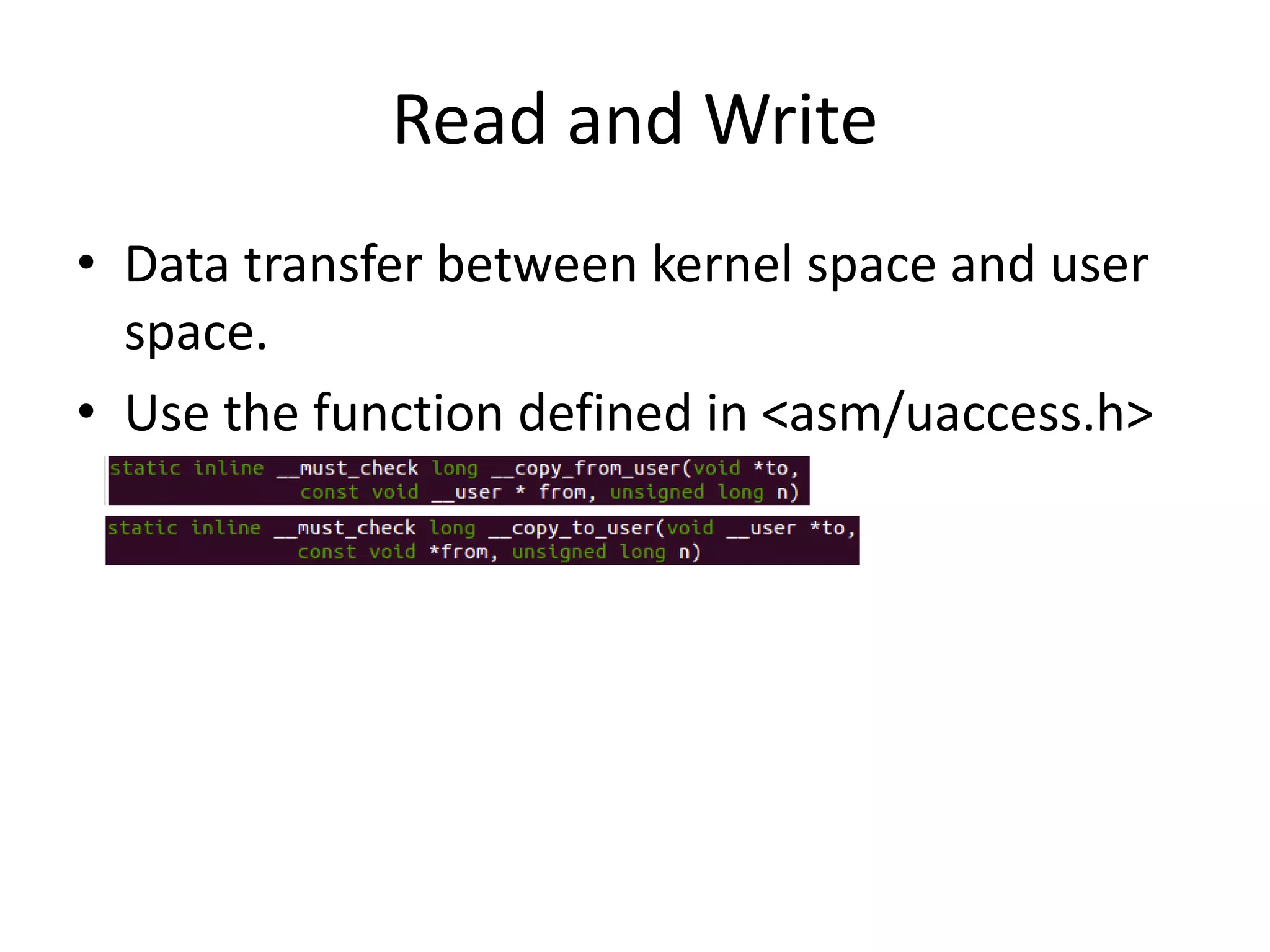 Read and Write
• Data transfer between kernel space and user
space.
• Use the function defined in <asm/uaccess.h>
 