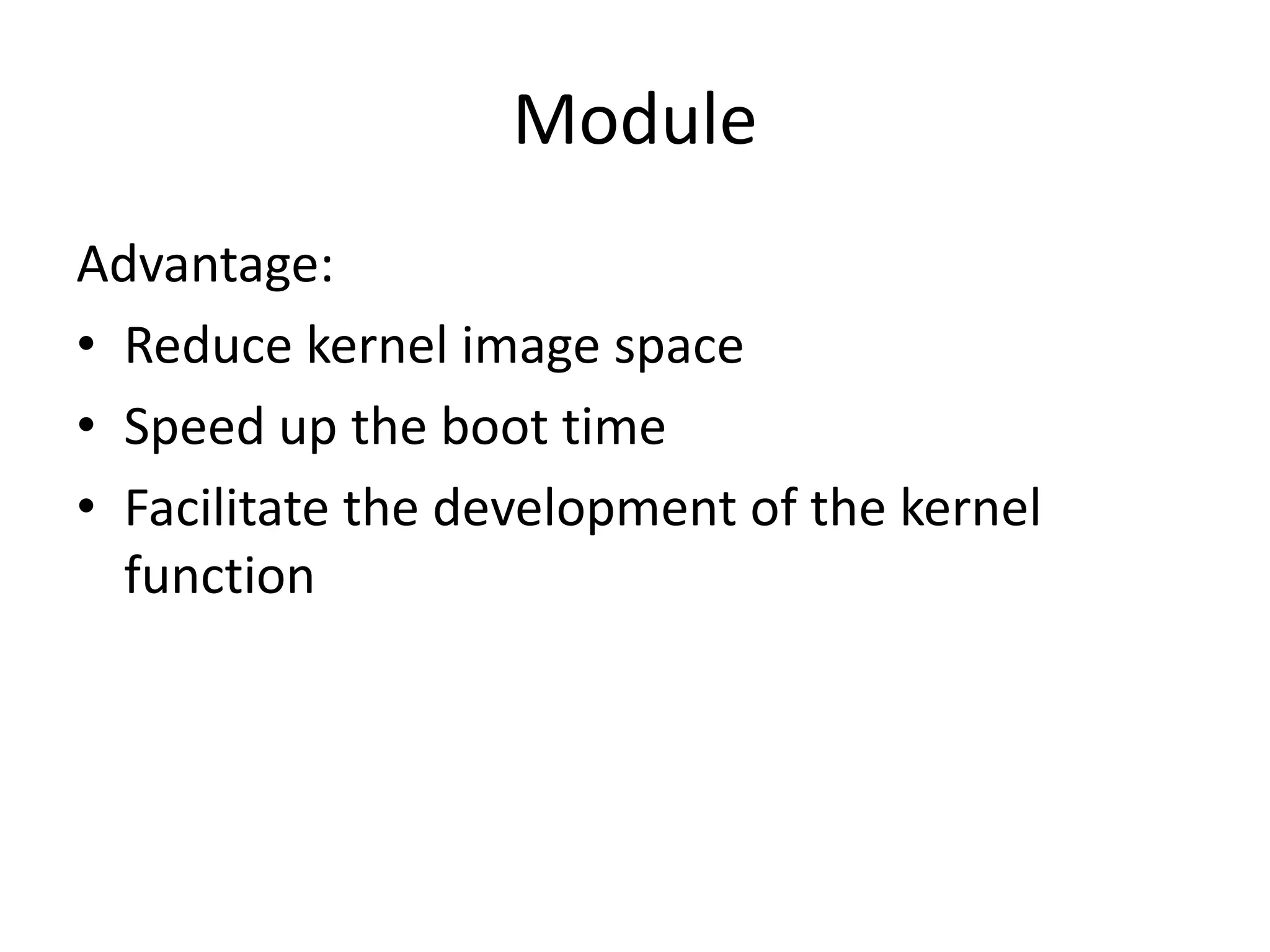 Module
Advantage:
• Reduce kernel image space
• Speed up the boot time
• Facilitate the development of the kernel
function
 