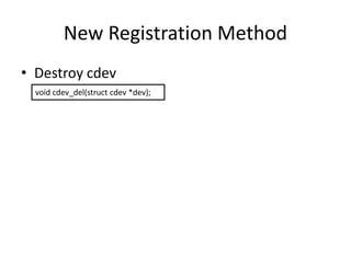 New Registration Method
• Destroy cdev
void cdev_del(struct cdev *dev);
 