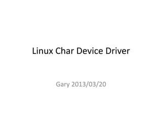 Linux Char Device Driver
Gary 2013/03/20
 