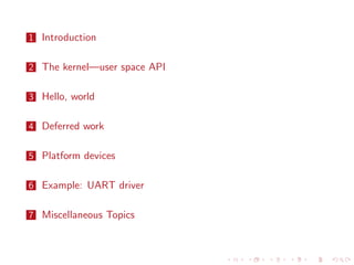 1 Introduction
2 The kernel—user space API
3 Hello, world
4 Deferred work
5 Platform devices
6 Example: UART driver
7 Miscellaneous Topics
 
