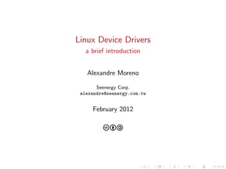 Linux Device Drivers
a brief introduction
Alexandre Moreno
Seenergy Corp.
alexandre@seenergy.com.tw
February 2012
cba
 