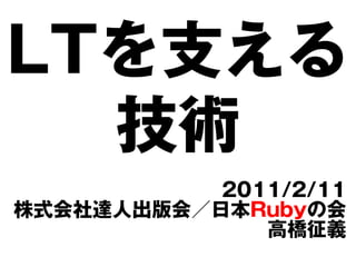 LTを支える
  技術
           2011/2/11
株式会社達人出版会／日本Rubyの会
              高橋征義
 