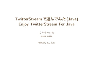 TwitterStream            (Java)
 Enjoy TwitterStream For Java

              miio kuris

           February 12, 2011
 