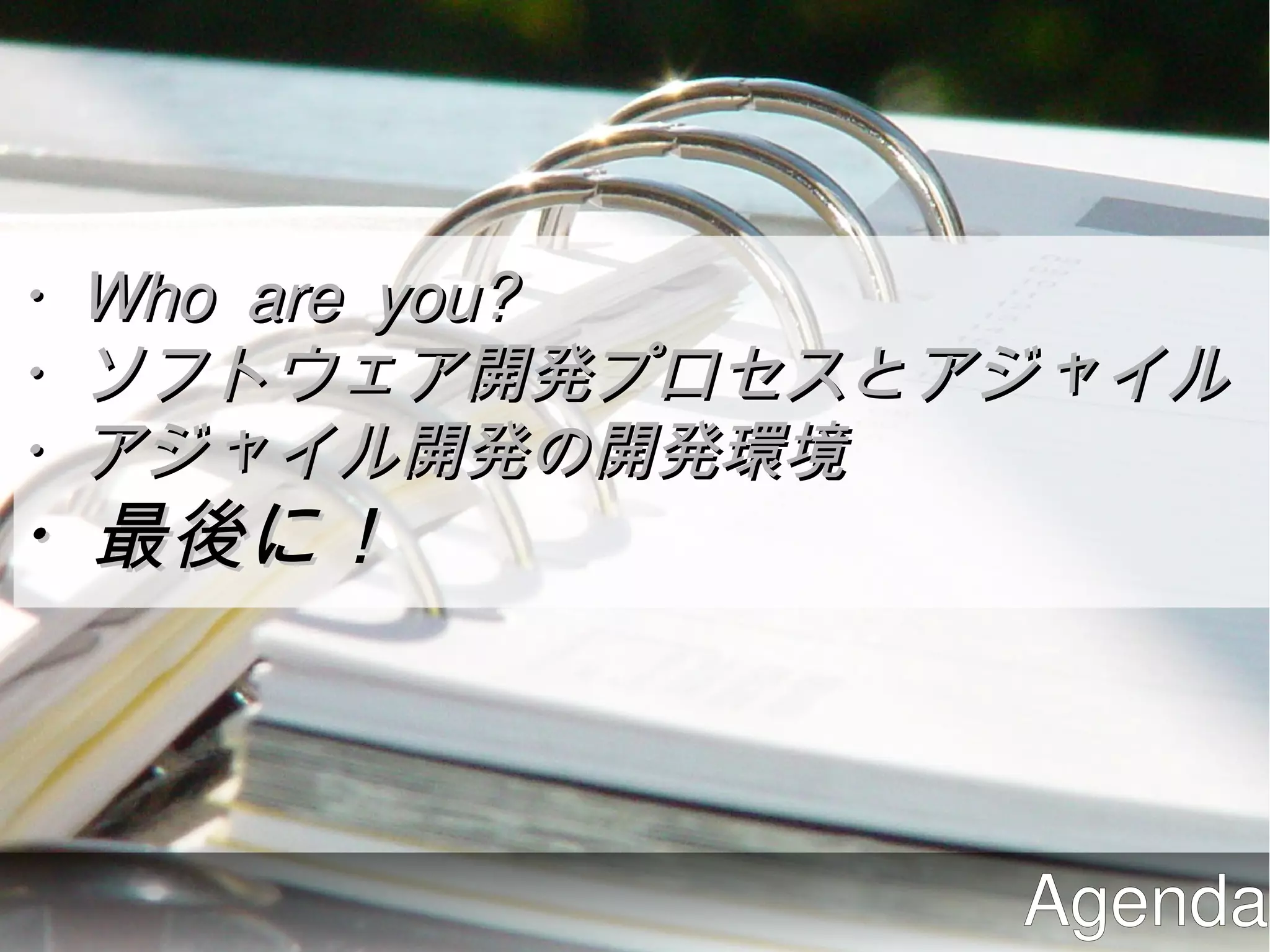 ・Who are you?
・ソフトウェア開発プロセスとアジャイル
・アジャイル開発の開発環境
・最後に！



               Agenda
 
