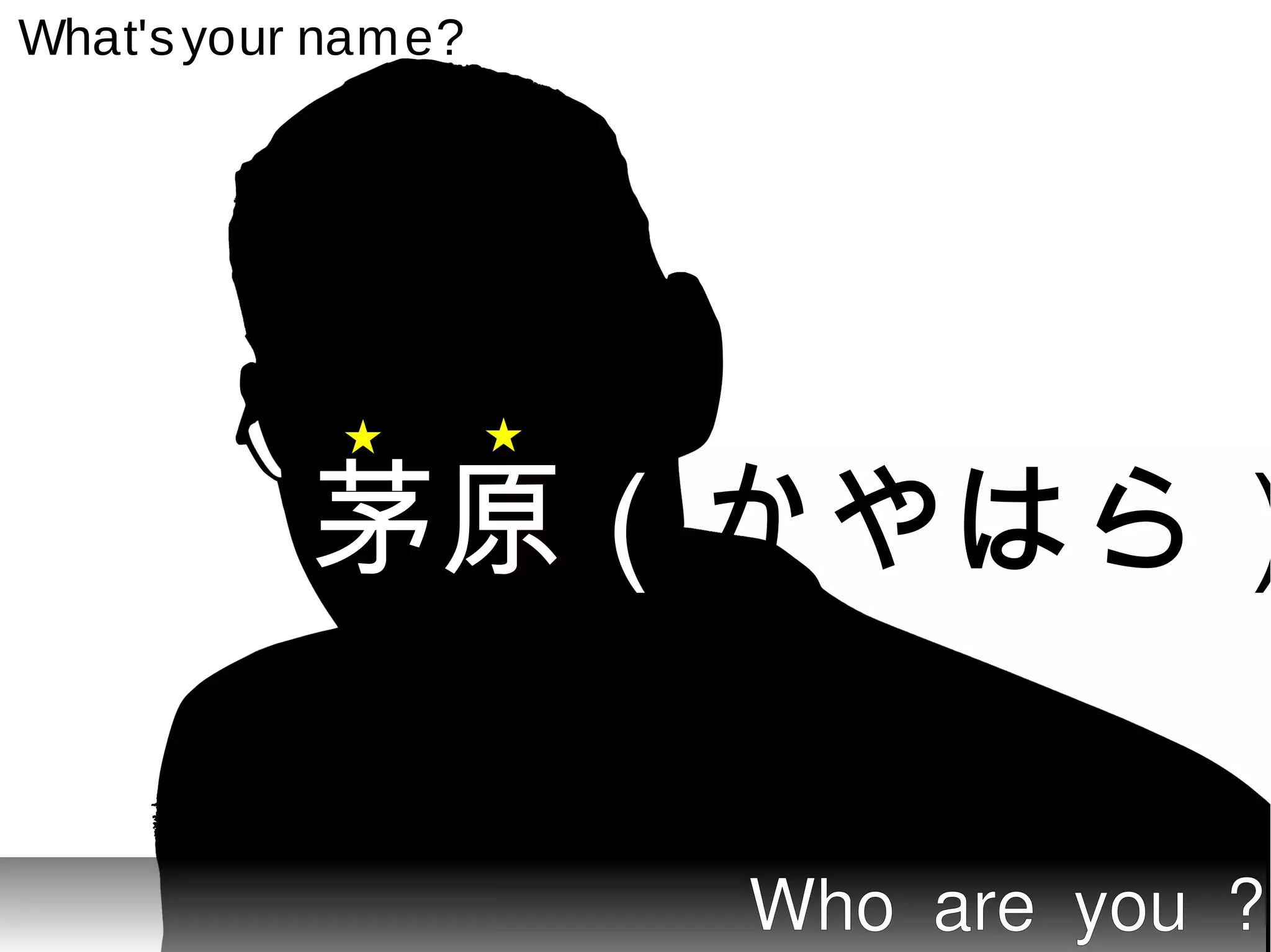 What's your name?




         茅原（かやはら）

                    Who are you ?
 