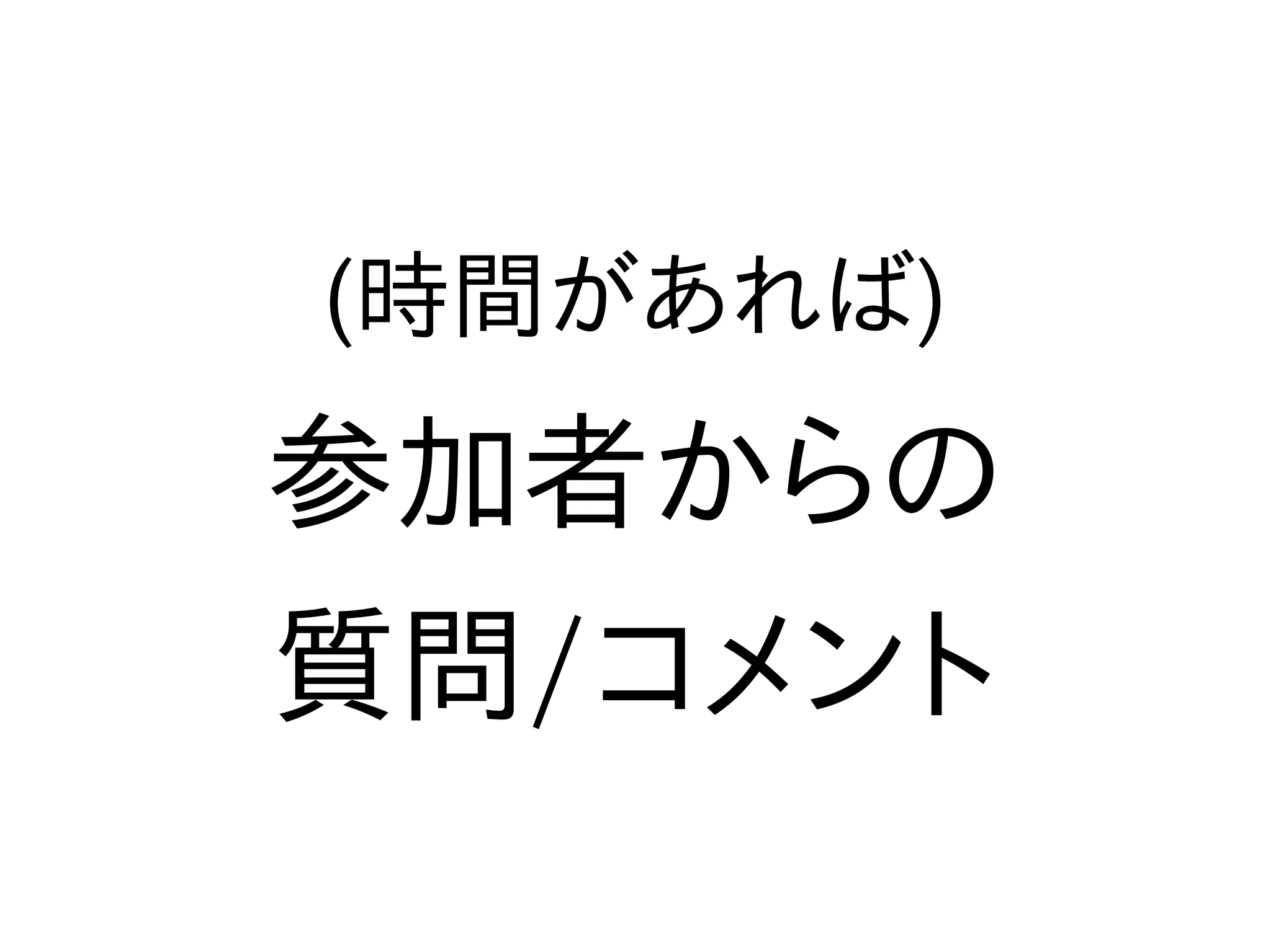 (時間があれば)
参加者からの
質問/コメント
 