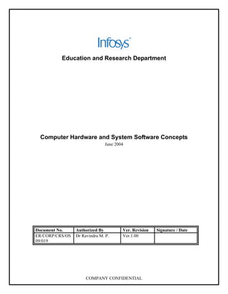 Education and Research Department




 Computer Hardware and System Software Concepts
                               June 2004




Document No.     Authorized By         Ver. Revision   Signature / Date
ER/CORP/CRS/OS   Dr Ravindra M. P.     Ver.1.00
09/019




                      COMPANY CONFIDENTIAL
 