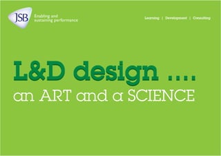 Enabling and
sustaining performance
Learning | Development | Consulting
L&D design ....L&D design ....
an ART and a SCIENCE
 