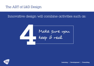 The ART of L&D Design
Learning | Development | Consulting
Innovative design will combine activities:
Make sure you
keep it real
4
 