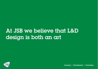 Learning | Development | Consulting
At JSB we believe that L&D
design is both an art
 