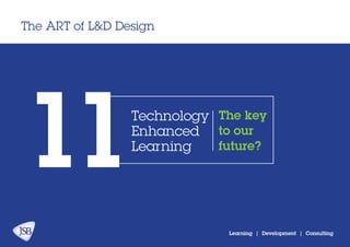 The ART of L&D Design
Learning | Development | Consulting
11Technology
Enhanced
Learning
The key
to our
future?
 