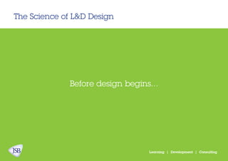 The Science of L&D Design
Learning | Development | Consulting
Before design begins...
 