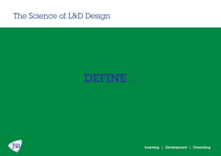 Learning | Development | Consulting
The Science of L&D Design
DEFINE...
 
