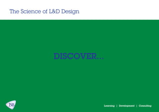 Learning | Development | Consulting
The Science of L&D Design
DISCOVER...
 