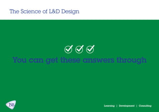 Learning | Development | Consulting
The Science of L&D Design
You can get these answers through
 