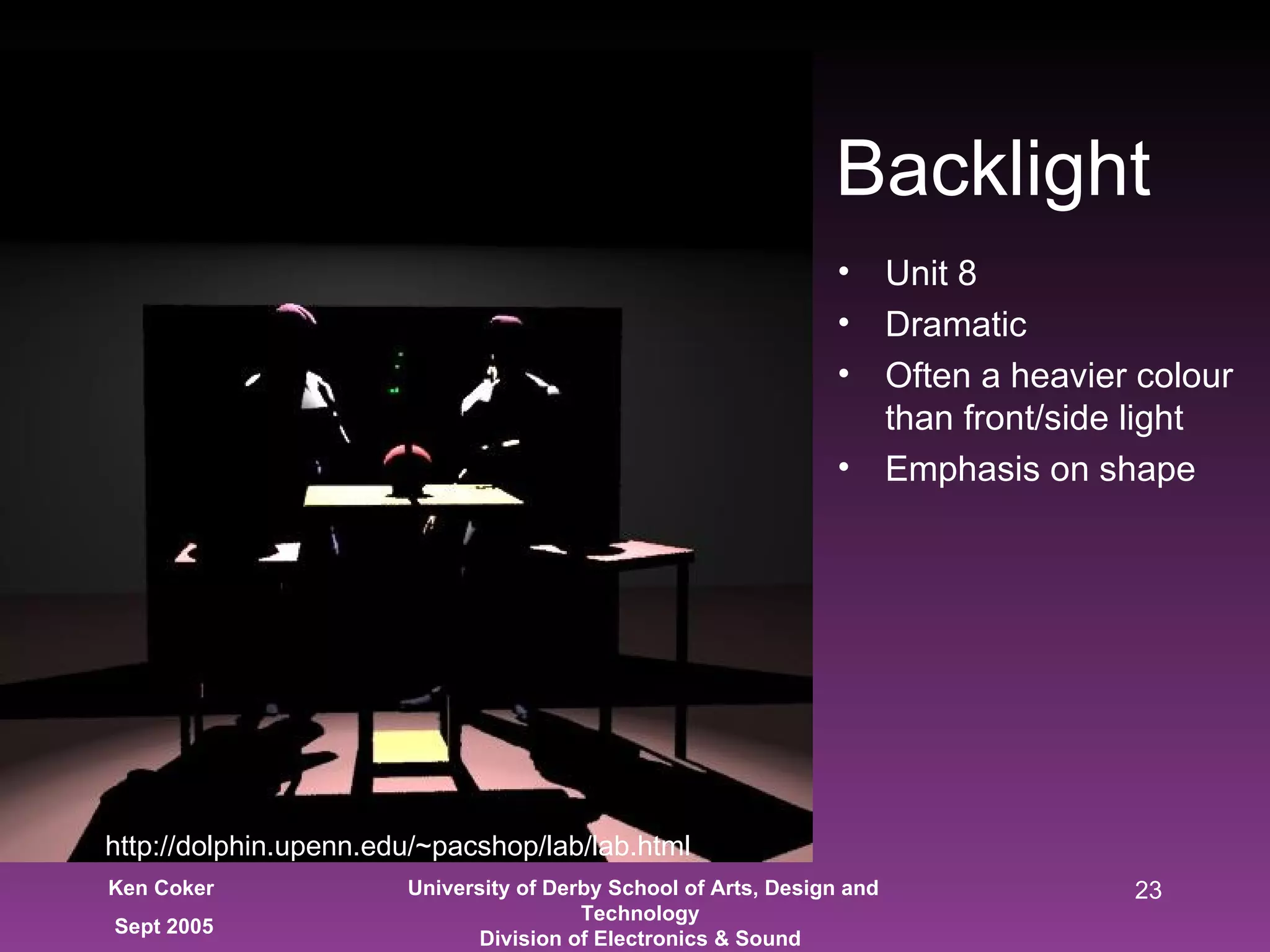 Unit 8 Dramatic Often a heavier colour than front/side light Emphasis on shape Backlight http://dolphin.upenn.edu/~pacshop/lab/lab.html 