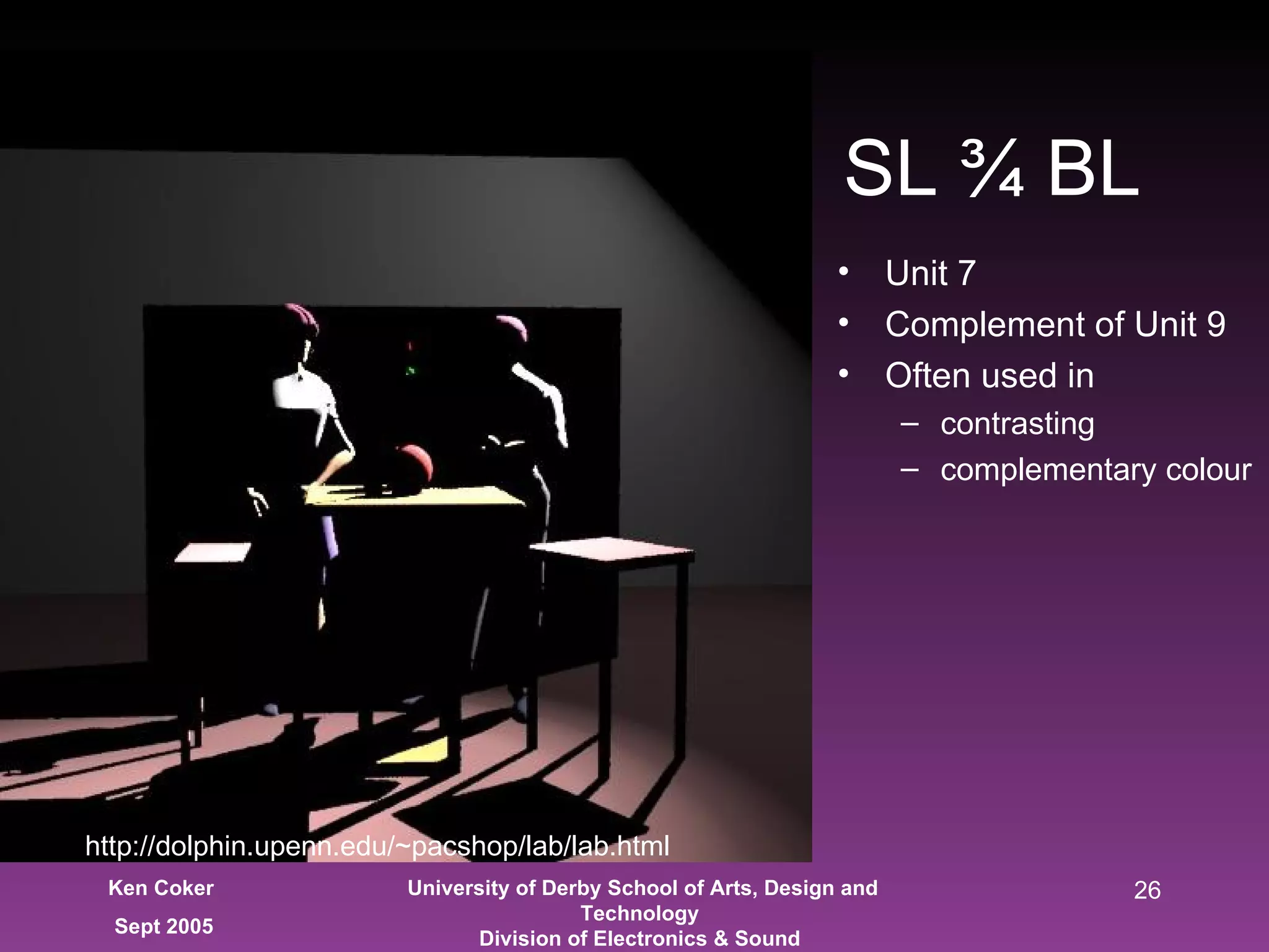 Unit 7 Complement of Unit 9 Often used in contrasting complementary colour SL ¾ BL http://dolphin.upenn.edu/~pacshop/lab/lab.html 