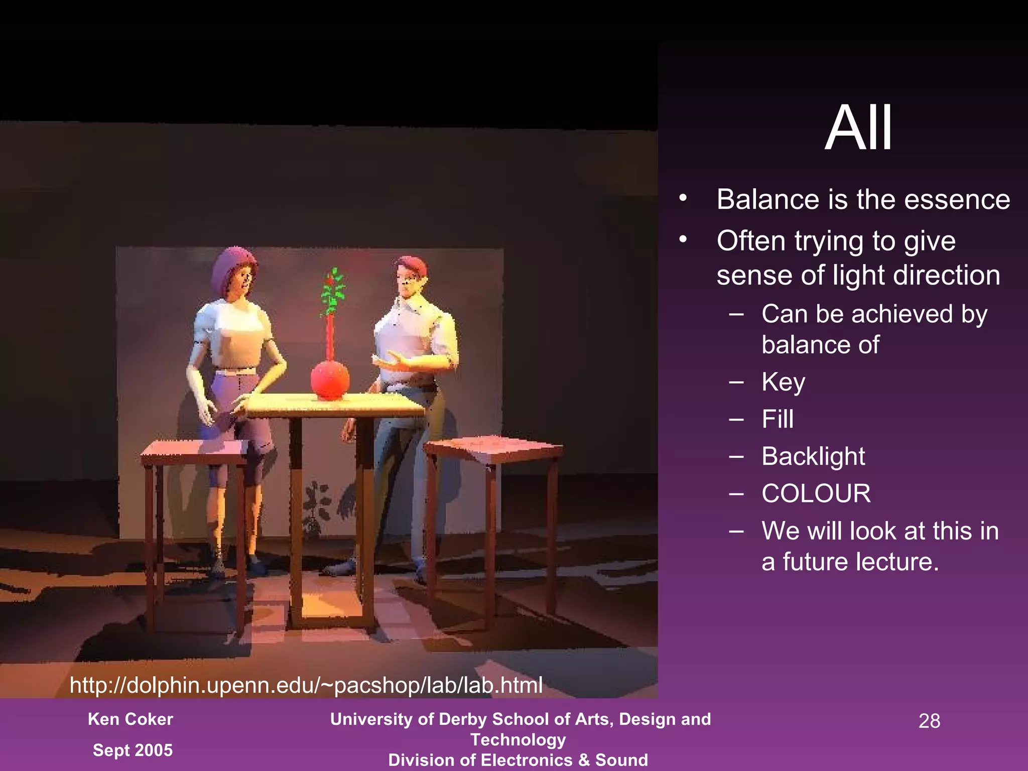 All Balance is the essence Often trying to give sense of light direction Can be achieved by balance of Key Fill Backlight COLOUR We will look at this in a future lecture.  http://dolphin.upenn.edu/~pacshop/lab/lab.html 