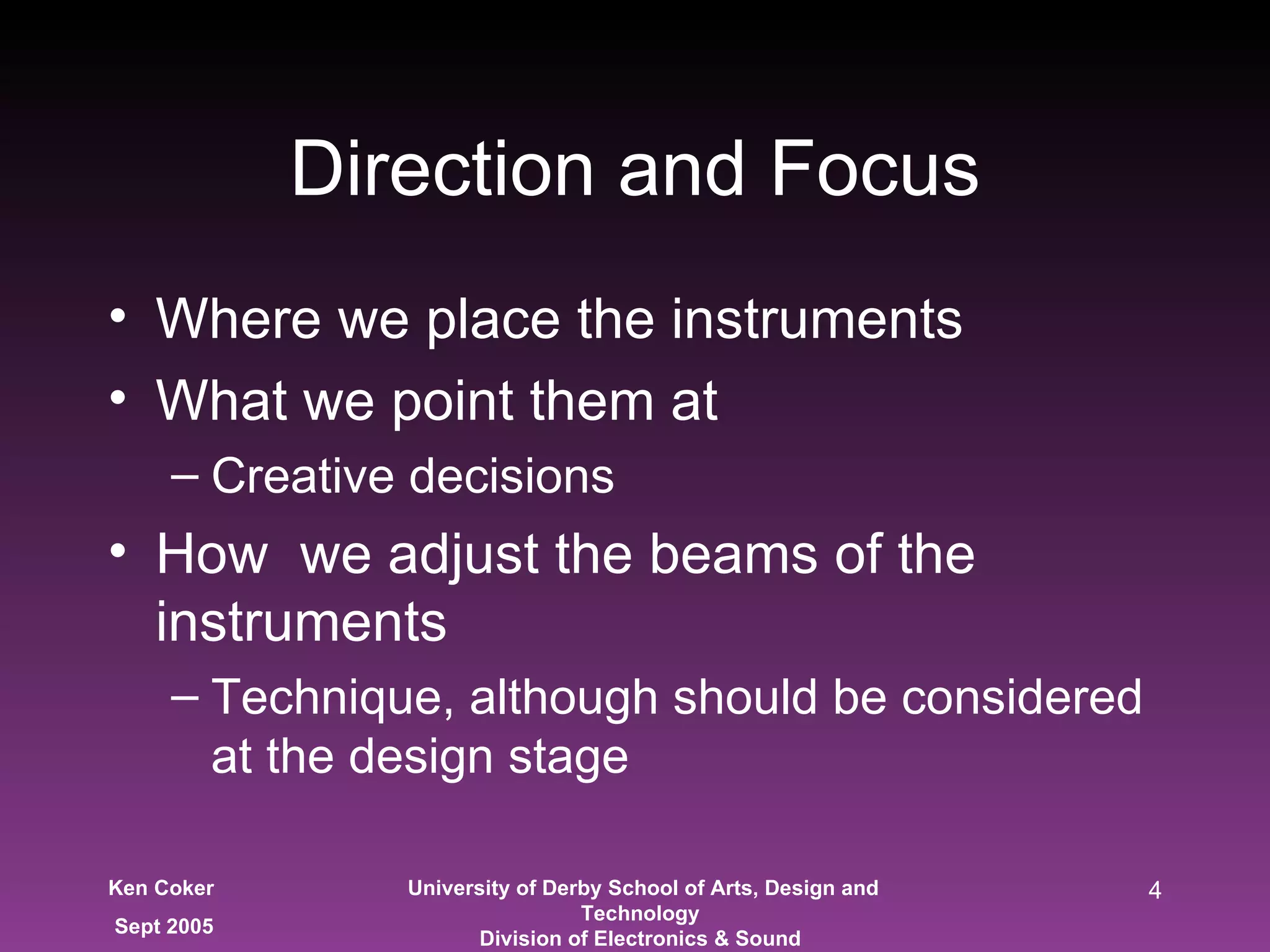 Direction and Focus Where we place the instruments What we point them at Creative decisions How  we adjust the beams of the instruments Technique, although should be considered at the design stage 