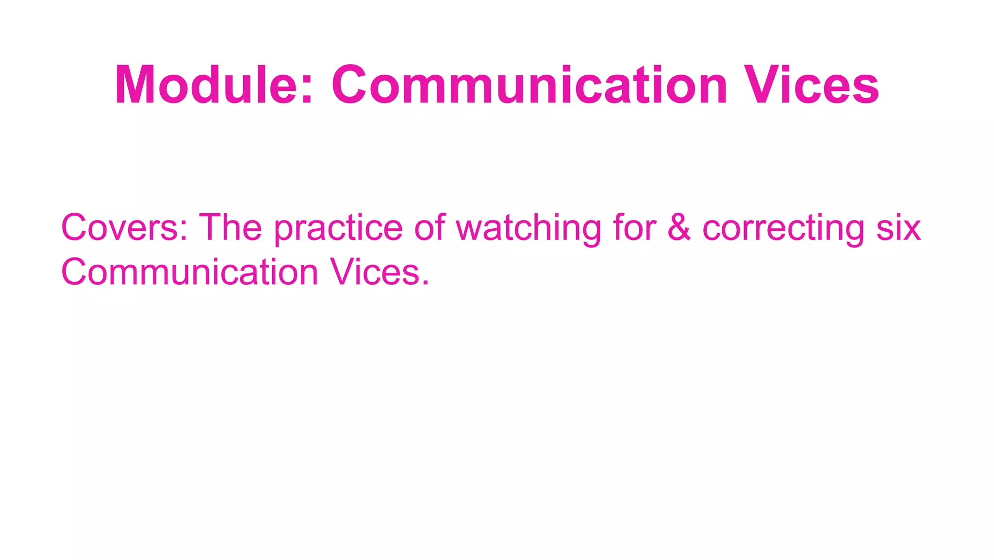 Module: Communication Vices
Covers: The practice of watching for & correcting six
Communication Vices.
 