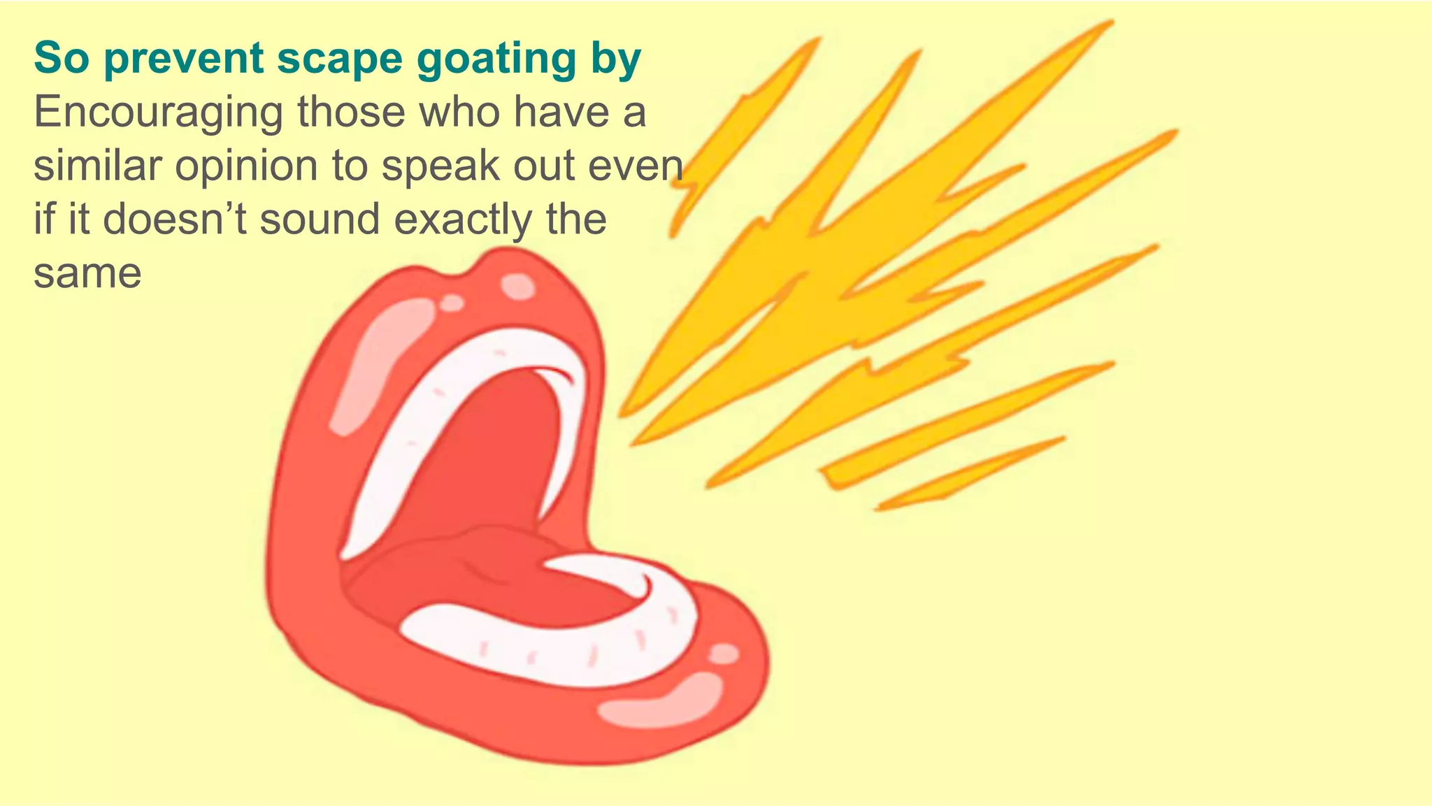 So prevent scape goating by
Encouraging those who have a
similar opinion to speak out even
if it doesn’t sound exactly the
same
	
 