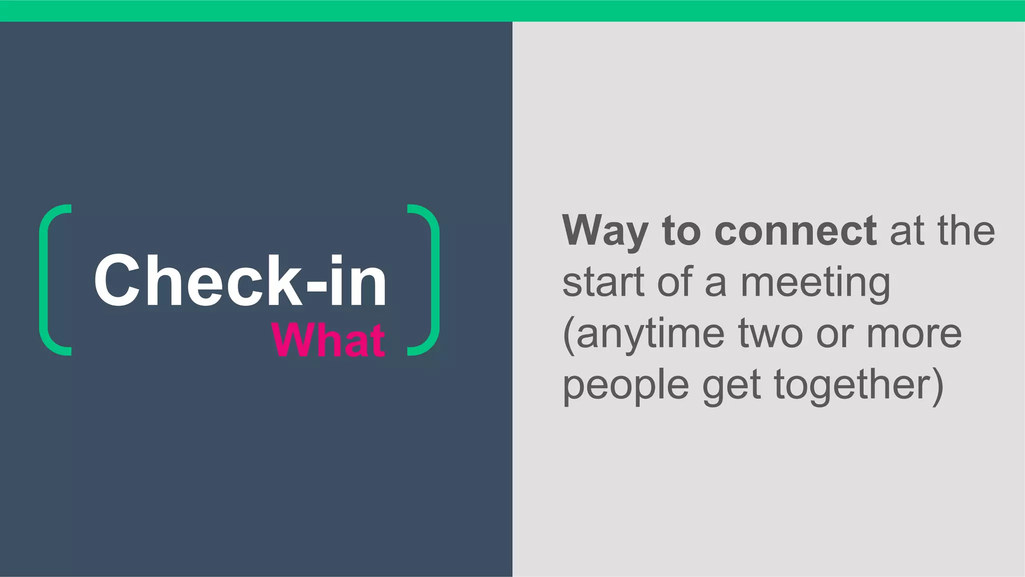 What
Way to connect at the
start of a meeting
(anytime two or more
people get together)
Check-in
 