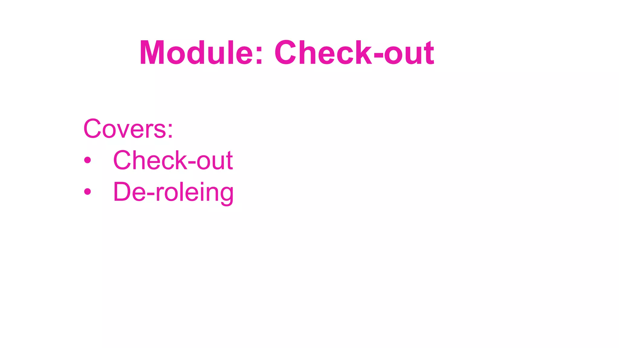 Module: Check-out
Covers:
•  Check-out
•  De-roleing
 