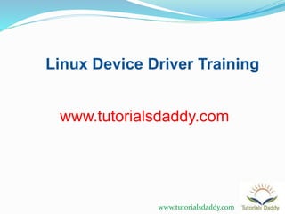 www.tutorialsdaddy.com
Linux Device Driver Training
www.tutorialsdaddy.com
 