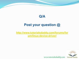 www.tutorialsdaddy.com
Q/A
Post your question @
http://www.tutorialsdaddy.com/forums/for
um/linux-device-driver/