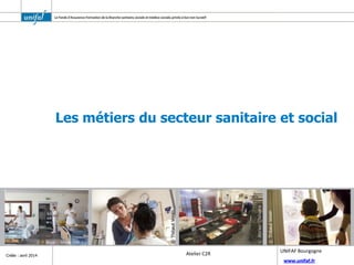 www.unifaf.fr
Créée : avril 2014 Atelier C2R
UNIFAF Bourgogne
Les métiers du secteur sanitaire et social
 