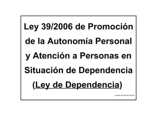 Ley 39/2006 de Promoción de la Autonomía Personal y Atención a Personas en Situación de Dependencia ( Ley de Dependencia )  Lourdes Herrezuelo Sánchez 
